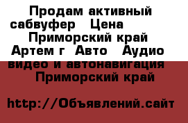 Продам активный сабвуфер › Цена ­ 2 500 - Приморский край, Артем г. Авто » Аудио, видео и автонавигация   . Приморский край